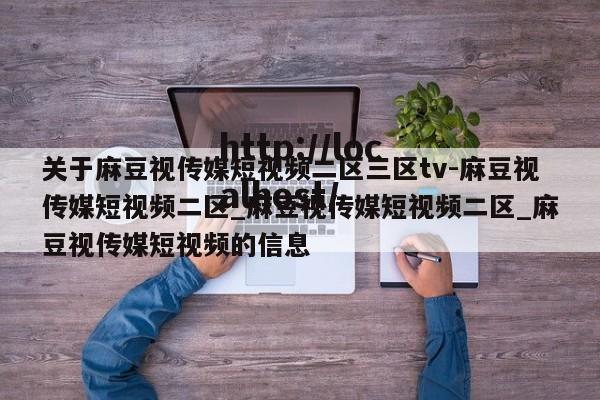 关于麻豆视传媒短视频二区三区tv-麻豆视传媒短视频二区_麻豆视传媒短视频二区_麻豆视传媒短视频的信息