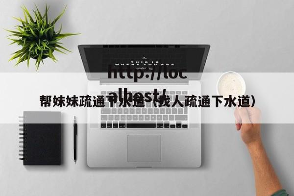 帮妹妹疏通下水道（找人疏通下水道）