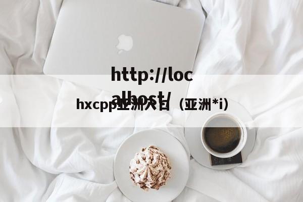 hxcpp亚洲入口（亚洲*i）
